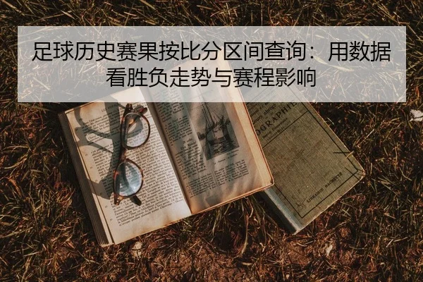 足球历史赛果按比分区间查询：用数据看胜负走势与赛程影响